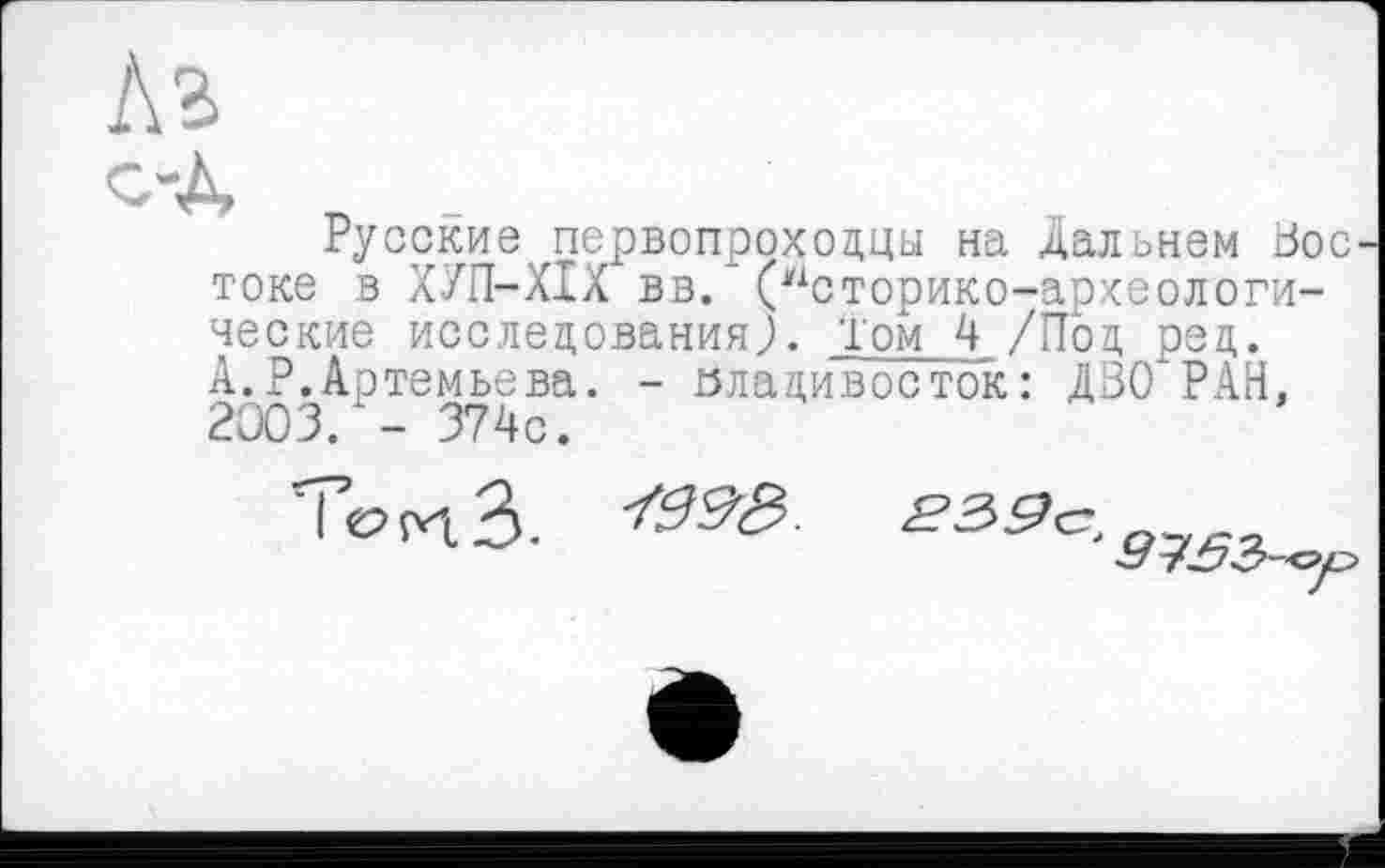 ﻿Русские первопроходцы на Дальнем Зое токе в ХУП-ХІХ вв. (у1сторико-аркеологи-ческие исследования;. Том 4 /Под ред. А.Р.Артемьева. - Владивосток: ДЗО РАН, 2003. - 374с.
Том А